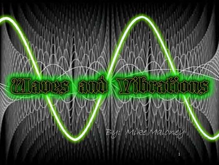 1 By: Mike Maloney 2 Waves are everywhere in nature Sound waves, visible light waves, radio waves, microwaves, water waves, sine waves, telephone chord.