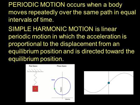 PERIODIC MOTION occurs when a body moves repeatedly over the same path in equal intervals of time. SIMPLE HARMONIC MOTION is linear periodic motion in.