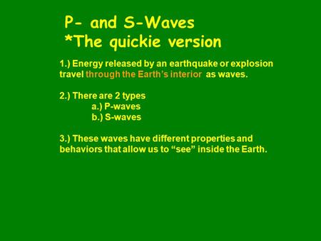 1.) Energy released by an earthquake or explosion travel through the Earth’s interior as waves. 2.) There are 2 types a.) P-waves b.) S-waves 3.) These.