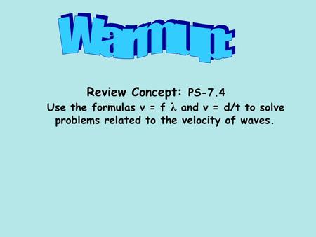Review Concept: PS-7.4 Use the formulas v = f λ and v = d/t to solve problems related to the velocity of waves.