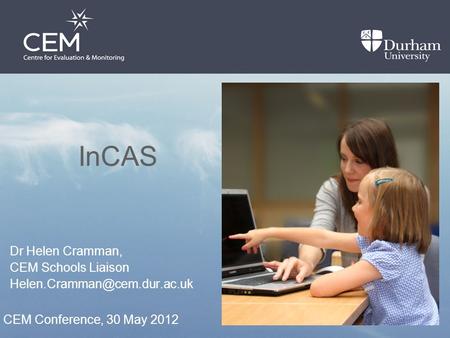 Dr Helen Cramman, CEM Schools Liaison CEM Conference, 30 May 2012 InCAS.