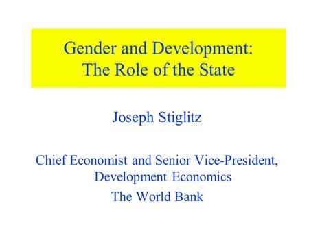 Gender and Development: The Role of the State Joseph Stiglitz Chief Economist and Senior Vice-President, Development Economics The World Bank.