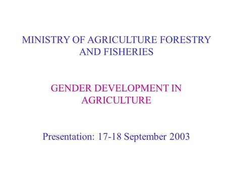 MINISTRY OF AGRICULTURE FORESTRY AND FISHERIES GENDER DEVELOPMENT IN AGRICULTURE Presentation: 17-18 September 2003.