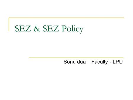 SEZ & SEZ Policy Sonu dua Faculty - LPU. SEZ in India - Background Asia’s 1 st Export Processing Zone (EPZ) was set up in Kandla (Gujarat) in 1965. SEZ.