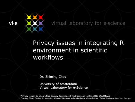Privacy issues in integrating R environment in scientific workflows Dr. Zhiming Zhao University of Amsterdam Virtual Laboratory for e-Science Privacy issues.