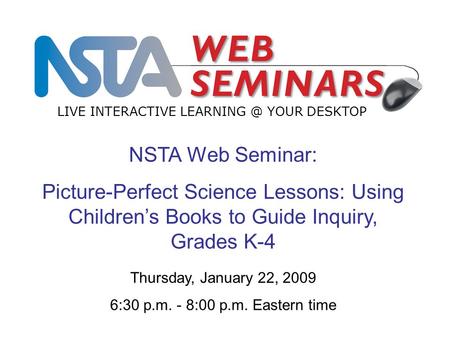 NSTA Web Seminar: Picture-Perfect Science Lessons: Using Children’s Books to Guide Inquiry, Grades K-4 LIVE INTERACTIVE YOUR DESKTOP Thursday,