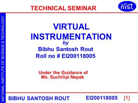 NATIONAL INSTITUTE OF SCIENCE & TECHNOLOGY VIRTUAL INSTRUMENTATION BIBHU SANTOSH ROUT EI200118005[1] VIRTUAL INSTRUMENTATION by Bibhu Santosh Rout Roll.
