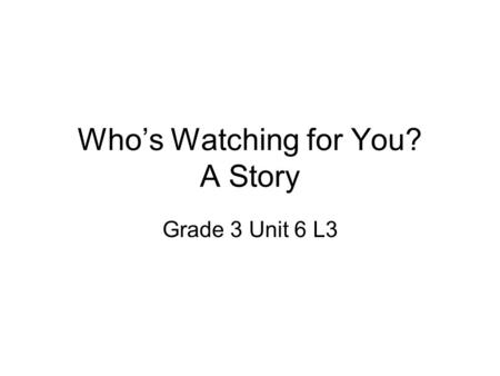 Who’s Watching for You? A Story Grade 3 Unit 6 L3.