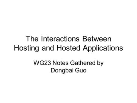 The Interactions Between Hosting and Hosted Applications WG23 Notes Gathered by Dongbai Guo.