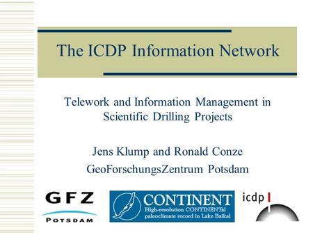 The ICDP Information Network Telework and Information Management in Scientific Drilling Projects Jens Klump and Ronald Conze GeoForschungsZentrum Potsdam.