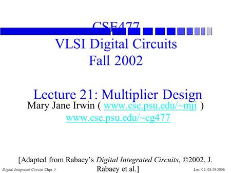 Digital Integrated Circuits Chpt. 5Lec. 01- 08/29/2006 CSE477 VLSI Digital Circuits Fall 2002 Lecture 21: Multiplier Design Mary Jane Irwin ( www.cse.psu.edu/~mji.