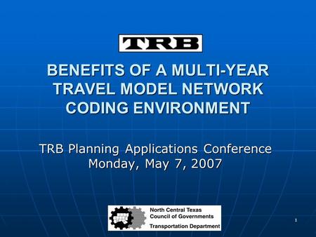 1 BENEFITS OF A MULTI-YEAR TRAVEL MODEL NETWORK CODING ENVIRONMENT TRB Planning Applications Conference Monday, May 7, 2007.