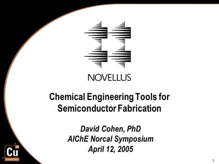1 Chemical Engineering Tools for Semiconductor Fabrication David Cohen, PhD AIChE Norcal Symposium April 12, 2005.
