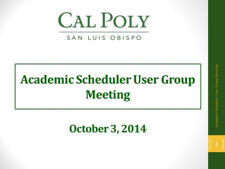 Academic Scheduler User Group Meeting October 3, 2014 1 Academic Scheduler User Group Meeting.
