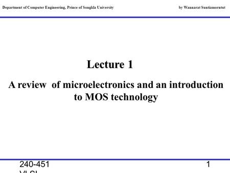 240-451 VLSI, 2000 1 Lecture 1 A review of microelectronics and an introduction to MOS technology Department of Computer Engineering, Prince of Songkla.