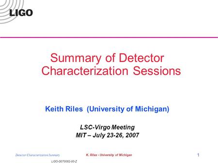 LIGO-G070082-00-Z Detector Characterization SummaryK. Riles - University of Michigan 1 Summary of Detector Characterization Sessions Keith Riles (University.