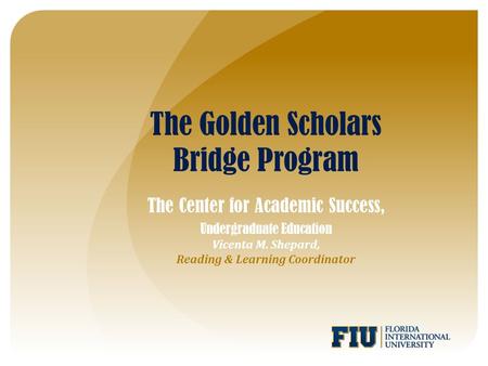 The Golden Scholars Bridge Program The Center for Academic Success, Undergraduate Education Vicenta M. Shepard, Reading & Learning Coordinator.