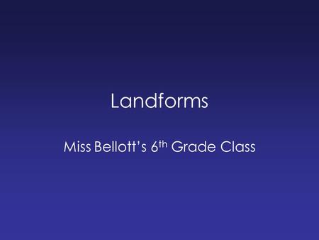 Landforms Miss Bellott’s 6 th Grade Class. What kind of landforms can you think of? Make a list in your group.