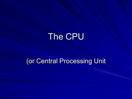 The CPU (or Central Processing Unit. Statistics Clock speed – number of instructions that can be executed per second Data width – The number of bits held.