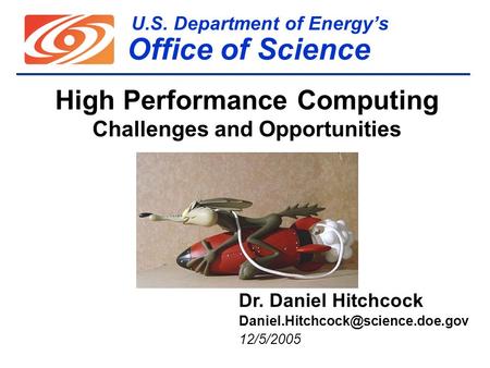 U.S. Department of Energy’s Office of Science High Performance Computing Challenges and Opportunities Dr. Daniel Hitchcock
