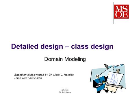 Detailed design – class design Domain Modeling SE-2030 Dr. Rob Hasker 1 Based on slides written by Dr. Mark L. Hornick Used with permission.