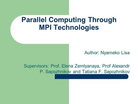 Parallel Computing Through MPI Technologies Author: Nyameko Lisa Supervisors: Prof. Elena Zemlyanaya, Prof Alexandr P. Sapozhnikov and Tatiana F. Sapozhnikov.
