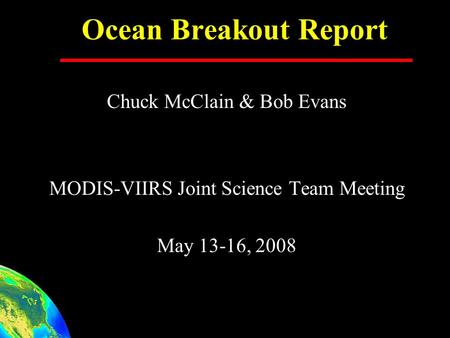 Ocean Breakout Report Chuck McClain & Bob Evans MODIS-VIIRS Joint Science Team Meeting May 13-16, 2008.