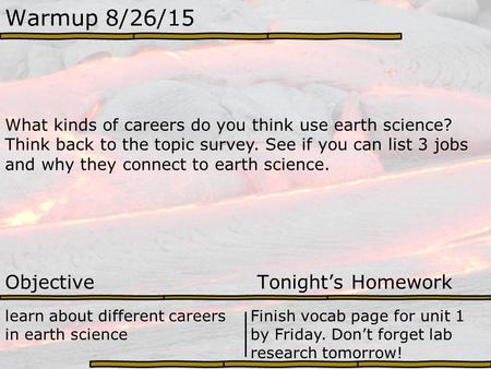 Warmup 8/26/15 What kinds of careers do you think use earth science? Think back to the topic survey. See if you can list 3 jobs and why they connect to.