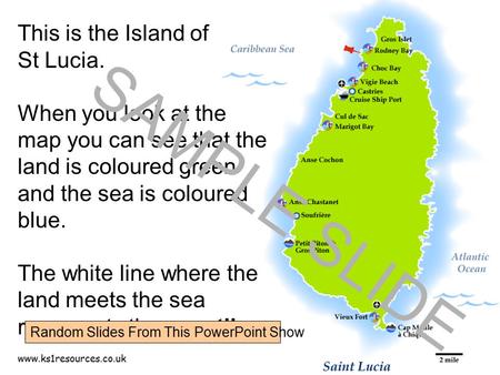 Www.ks1resources.co.uk This is the Island of St Lucia. When you look at the map you can see that the land is coloured green and the sea is coloured blue.