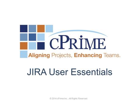 © 2014 cPrime Inc., All Rights Reserved JIRA User Essentials.