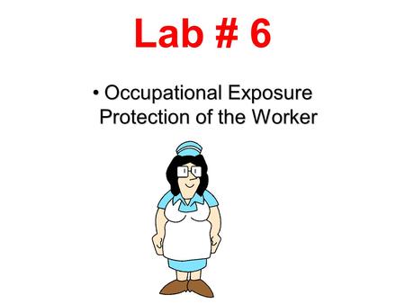 Occupational Exposure Protection of the WorkerOccupational Exposure Protection of the Worker Lab # 6.