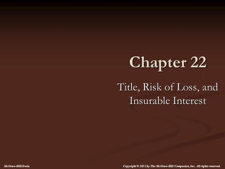 Chapter 22 Title, Risk of Loss, and Insurable Interest McGraw-Hill/Irwin Copyright © 2012 by The McGraw-Hill Companies, Inc. All rights reserved.