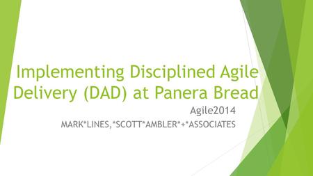 Implementing Disciplined Agile Delivery (DAD) at Panera Bread Agile2014 MARK*LINES,*SCOTT*AMBLER*+*ASSOCIATES.