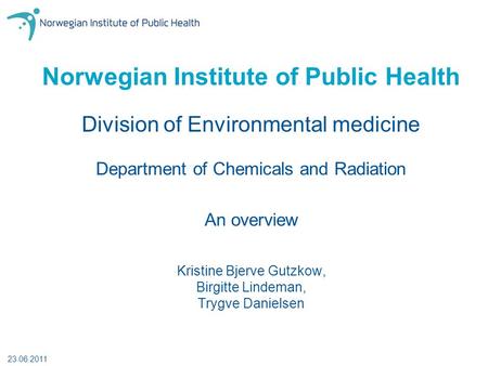 Norwegian Institute of Public Health Kristine Bjerve Gutzkow, Birgitte Lindeman, Trygve Danielsen An overview 23.06.2011 Division of Environmental medicine.