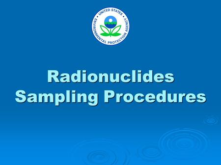 Radionuclides Sampling Procedures. The purpose of these slides is to demonstrate recommended sampling techniques. This presentation includes: supplies.