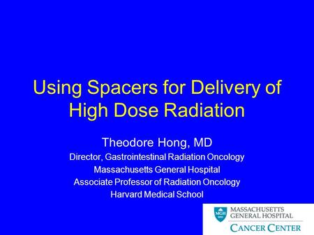 Using Spacers for Delivery of High Dose Radiation Theodore Hong, MD Director, Gastrointestinal Radiation Oncology Massachusetts General Hospital Associate.