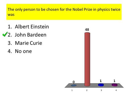 The only person to be chosen for the Nobel Prize in physics twice was 1.Albert Einstein 2.John Bardeen 3.Marie Curie 4.No one.