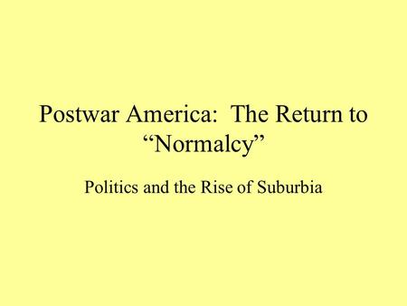 Postwar America: The Return to “Normalcy” Politics and the Rise of Suburbia.
