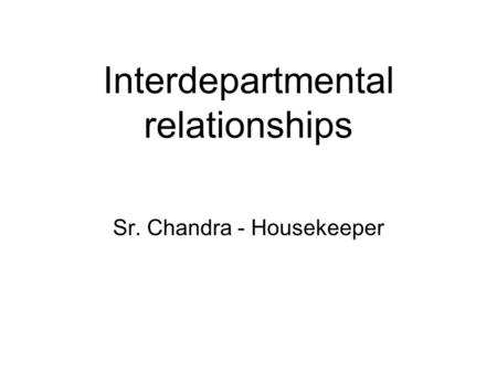 Interdepartmental relationships Sr. Chandra - Housekeeper.