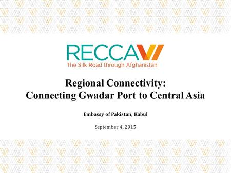 Regional Connectivity: Connecting Gwadar Port to Central Asia Embassy of Pakistan, Kabul September 4, 2015.