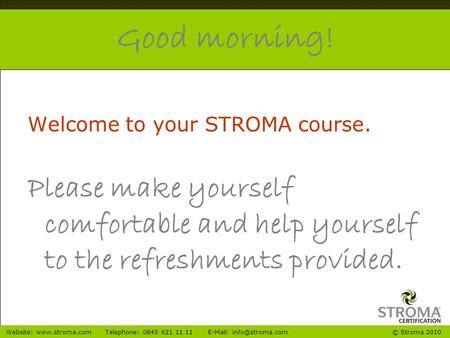 © Stroma 2010Website:  0845 621 11 11  Good morning! Welcome to your STROMA course. Please make yourself.