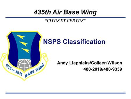 “CITUS ET CERTUS” 435th Air Base Wing NSPS Classification Andy Liepnieks/Colleen Wilson 480-2019/480-9339.