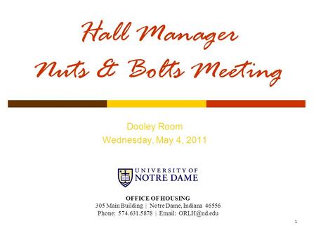 1 Hall Manager Nuts & Bolts Meeting Dooley Room Wednesday, May 4, 2011 OFFICE OF HOUSING 305 Main Building | Notre Dame, Indiana 46556 Phone: 574.631.5878.