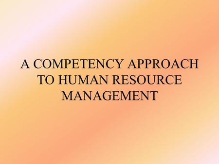 A COMPETENCY APPROACH TO HUMAN RESOURCE MANAGEMENT