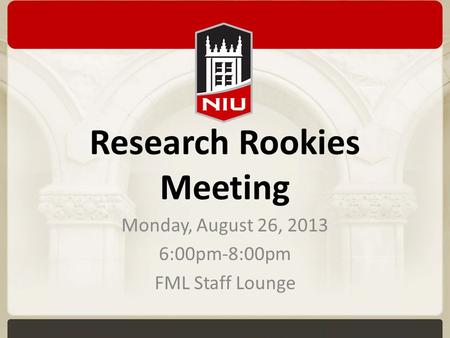 Research Rookies Meeting Monday, August 26, 2013 6:00pm-8:00pm FML Staff Lounge.