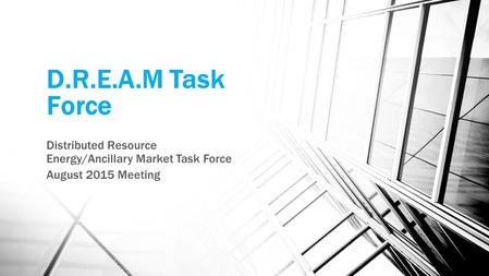 D.R.E.A.M Task Force Distributed Resource Energy/Ancillary Market Task Force August 2015 Meeting.
