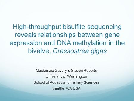 High-throughput bisulfite sequencing reveals relationships between gene expression and DNA methylation in the bivalve, Crassostrea gigas Mackenzie Gavery.
