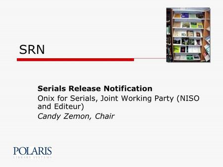 SRN Serials Release Notification Onix for Serials, Joint Working Party (NISO and Editeur) Candy Zemon, Chair.