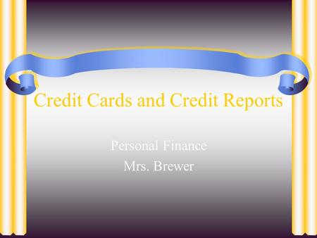Credit Cards and Credit Reports Personal Finance Mrs. Brewer.