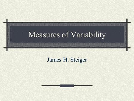 Measures of Variability James H. Steiger. Overview Discuss Common Measures of Variability Range Semi-Interquartile Range Variance Standard Deviation Derive.